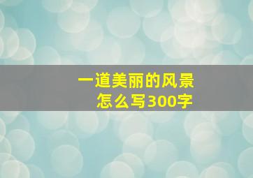 一道美丽的风景怎么写300字