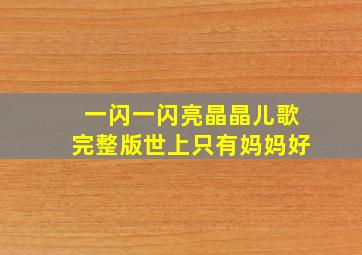 一闪一闪亮晶晶儿歌完整版世上只有妈妈好