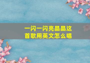 一闪一闪亮晶晶这首歌用英文怎么唱