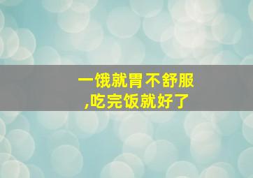 一饿就胃不舒服,吃完饭就好了