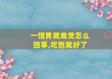 一饿胃就难受怎么回事,吃饱就好了