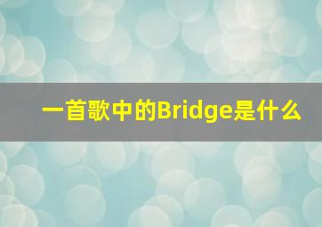 一首歌中的Bridge是什么