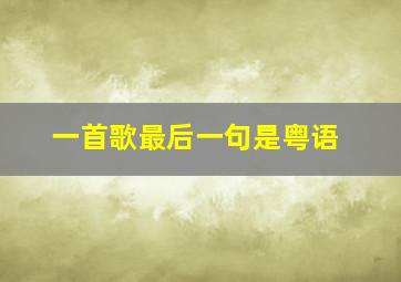 一首歌最后一句是粤语