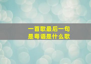 一首歌最后一句是粤语是什么歌