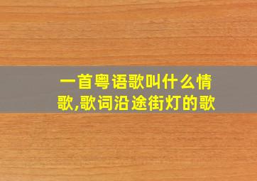 一首粤语歌叫什么情歌,歌词沿途街灯的歌