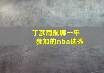 丁彦雨航哪一年参加的nba选秀