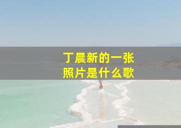 丁晨新的一张照片是什么歌