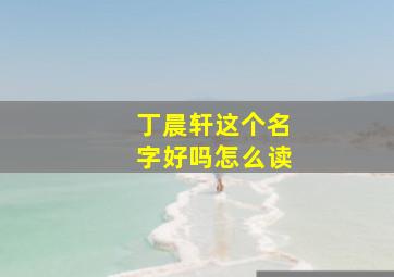 丁晨轩这个名字好吗怎么读