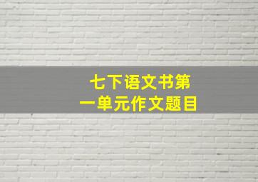 七下语文书第一单元作文题目