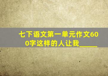 七下语文第一单元作文600字这样的人让我_____