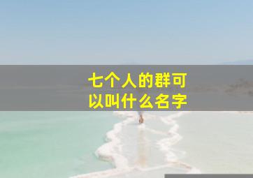 七个人的群可以叫什么名字