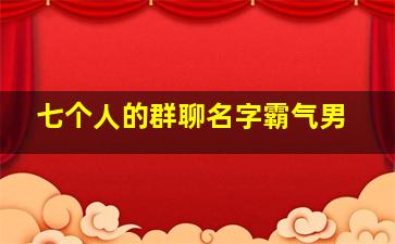 七个人的群聊名字霸气男