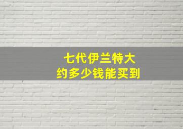 七代伊兰特大约多少钱能买到