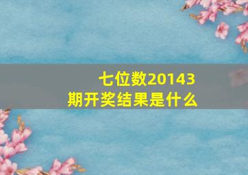 七位数20143期开奖结果是什么