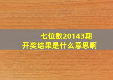 七位数20143期开奖结果是什么意思啊