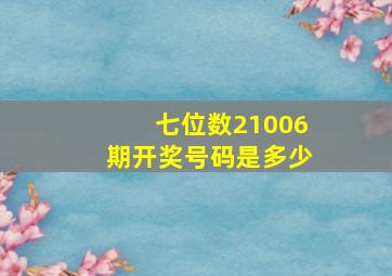 七位数21006期开奖号码是多少