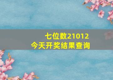 七位数21012今天开奖结果查询