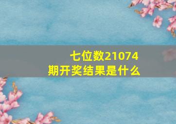 七位数21074期开奖结果是什么