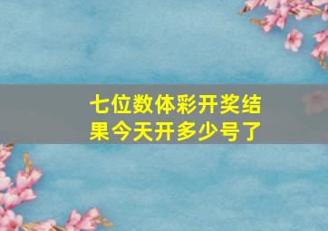 七位数体彩开奖结果今天开多少号了