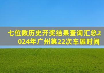 七位数历史开奖结果查询汇总2024年广州第22次车展时间