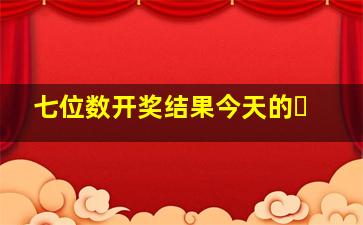 七位数开奖结果今天的㇏