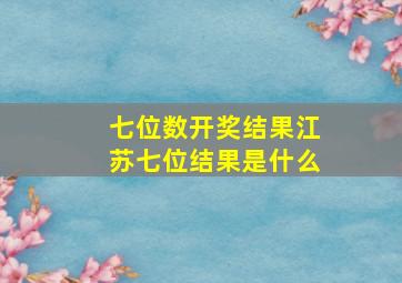 七位数开奖结果江苏七位结果是什么