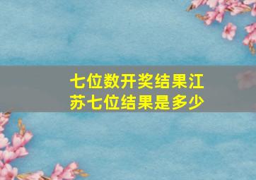 七位数开奖结果江苏七位结果是多少