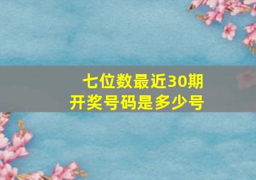 七位数最近30期开奖号码是多少号