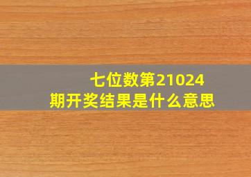 七位数第21024期开奖结果是什么意思