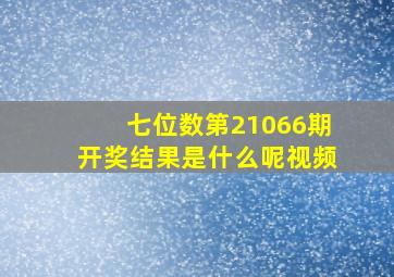 七位数第21066期开奖结果是什么呢视频