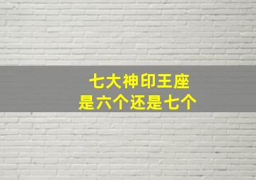 七大神印王座是六个还是七个