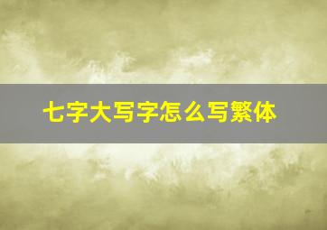 七字大写字怎么写繁体