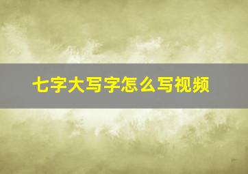 七字大写字怎么写视频