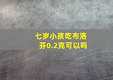 七岁小孩吃布洛芬0.2克可以吗