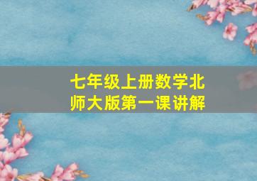 七年级上册数学北师大版第一课讲解