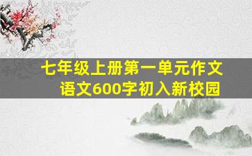 七年级上册第一单元作文语文600字初入新校园