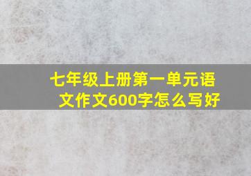 七年级上册第一单元语文作文600字怎么写好