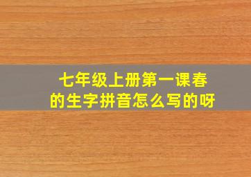 七年级上册第一课春的生字拼音怎么写的呀