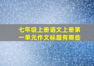 七年级上册语文上册第一单元作文标题有哪些