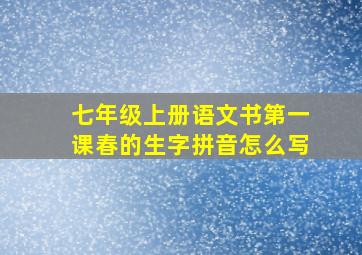 七年级上册语文书第一课春的生字拼音怎么写