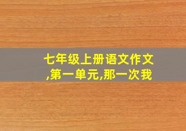 七年级上册语文作文,第一单元,那一次我