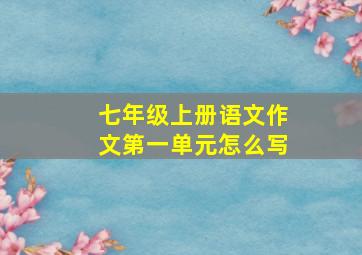 七年级上册语文作文第一单元怎么写