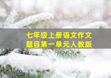 七年级上册语文作文题目第一单元人教版