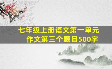 七年级上册语文第一单元作文第三个题目500字