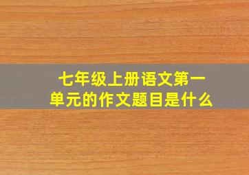 七年级上册语文第一单元的作文题目是什么