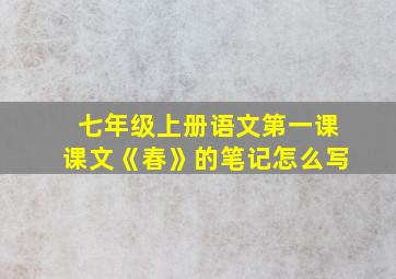 七年级上册语文第一课课文《春》的笔记怎么写