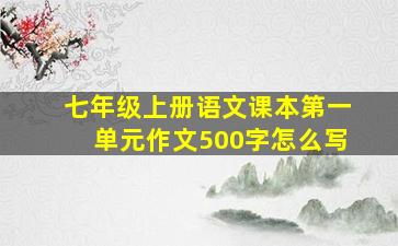 七年级上册语文课本第一单元作文500字怎么写