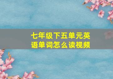 七年级下五单元英语单词怎么读视频