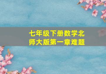 七年级下册数学北师大版第一章难题