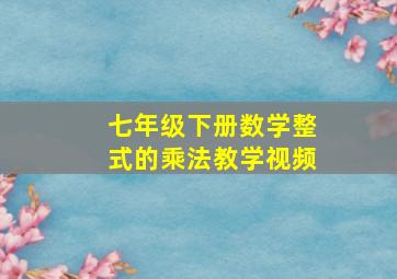 七年级下册数学整式的乘法教学视频